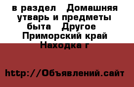  в раздел : Домашняя утварь и предметы быта » Другое . Приморский край,Находка г.